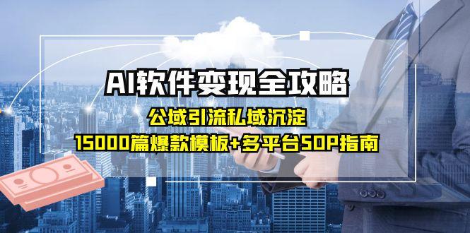 AI软件变现全攻略:公域引流私域沉淀,15000篇爆款模板+多平台SOP指南-创客副业