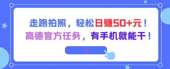 走路拍照,轻松日入50+!高德官方任务,有手机就能干-创客副业