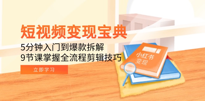 短视频变现宝典:5分钟入门到爆款拆解,9节课掌握全流程剪辑技巧-创客副业