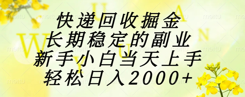 快递回收掘金，长期稳定的副业，新手小白当天上手，轻松日入2000+-创客副业