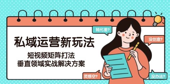 私域运营新玩法，短视频矩阵打法，垂直领域实战解决方案(更新6月)-创客副业