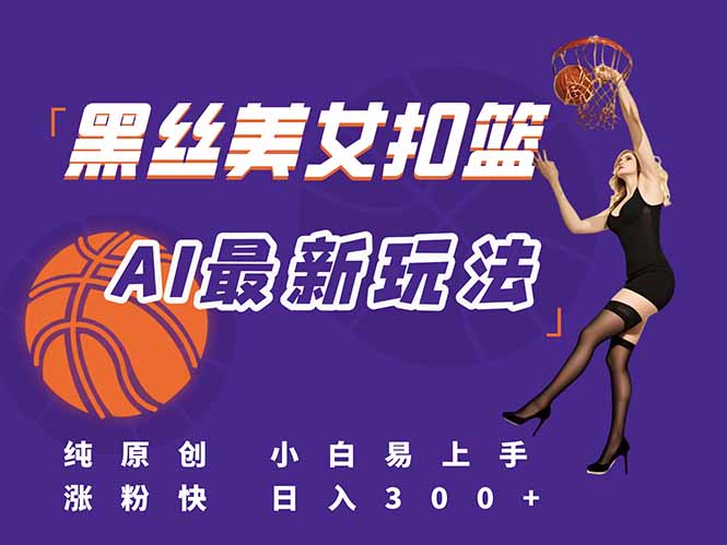 最新AI生成美女扣篮视频,纯原创,小白轻松上手掌握流量秘籍,日入300+-创客副业