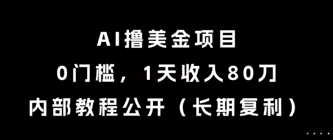AI撸美金项目，0门槛，1天收入80刀，内部教程公开(长期复利)【揭秘】-创客副业