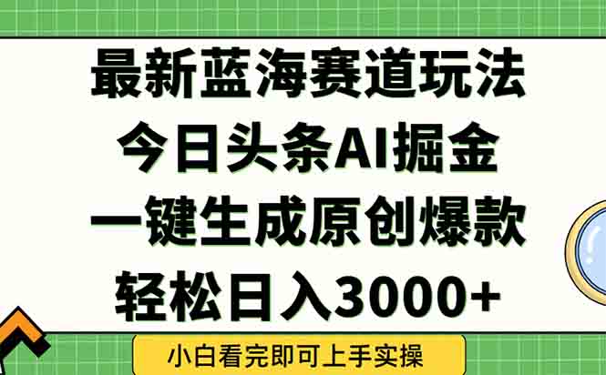 今日头条2025年最新蓝海玩法，一键生成爆款，轻松实现矩阵日入3000+-创客副业