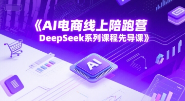 AI电商线上陪跑营,DeepSeek系列课程先导课-创客副业