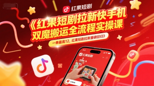 红果短剧拉新快手手机双魔法搬运全流程实操课，一单最高12，红果短剧拉新重磅回归-创客副业