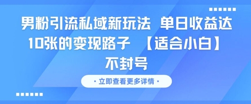 男粉引流私域新玩法，单日收益达10张的变现路子 【适合小白】不封号-创客副业