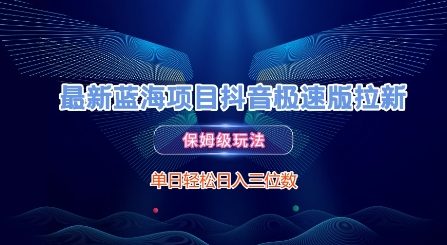 最新蓝海项目抖音极速版拉新，保姆级玩法，单日轻松日入三位数-创客副业