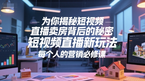 为你揭秘短视频直播卖房背后的秘密，短视频直播新玩法，每个人的营销必修课-创客副业