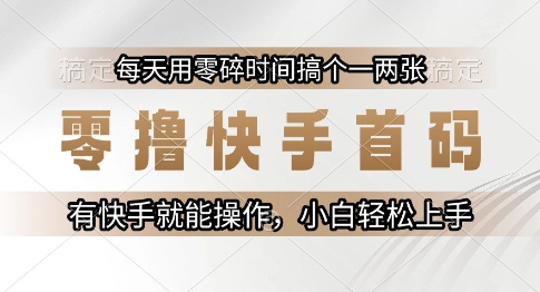 零撸快手首码,每天用零碎时间搞个一两张,有快手就能操作小白轻松上手【揭秘】-创客副业