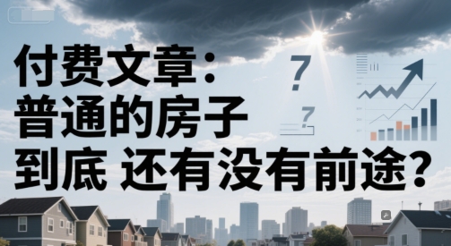 付费文章：普通的房子到底还有没有前途？-创客副业