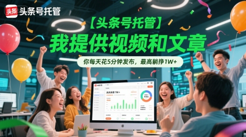 【头条号托管 】我提供视频和文章,你每天花5分钟发布,最高躺挣1W+【揭秘】-创客副业