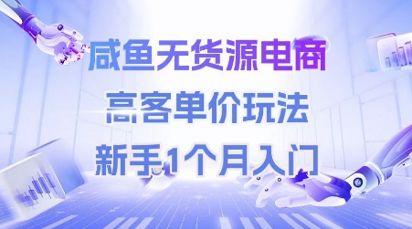 咸鱼无货源电商,高客单价玩法,新手1个月入门-创客副业