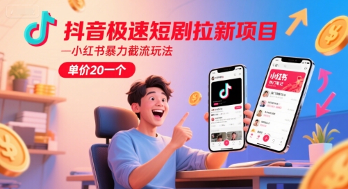 抖音极速短剧拉新项目,小红书暴力截流玩法,单价20一个-创客副业