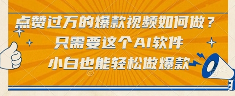 点赞过万的爆款视频如何做？只需要这个AI软件，小白也能轻松做爆款【揭秘】-创客副业