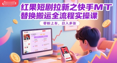 红果短剧拉新之快手MT替换搬运全流程实操课,零粉上车,日入多张-创客副业