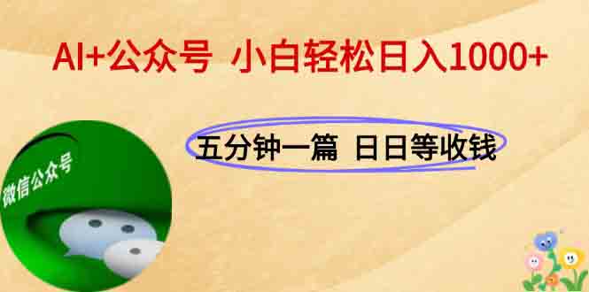 AI+公众号,每天十分钟,轻松日入1000+-创客副业