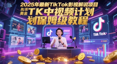 2025年最新TikTok影视解说项目,新手也能挣美金,TK中视频计划保姆级教程-创客副业