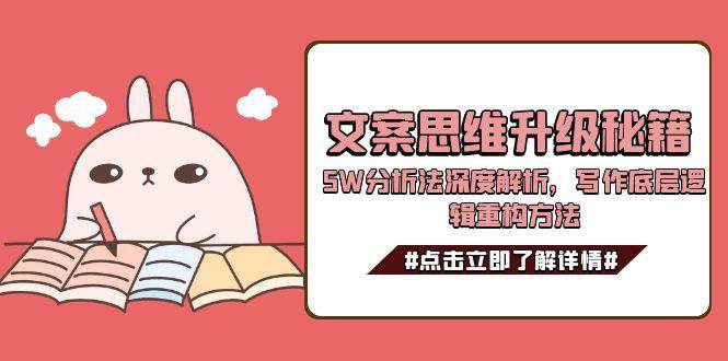 文案思维升级秘籍，5W分析法深度解析，写作底层逻辑重构方法-创客副业