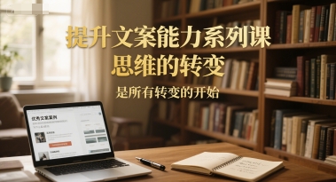 提升文案能力系列课，思维的转变，是所有转变的开始-创客副业