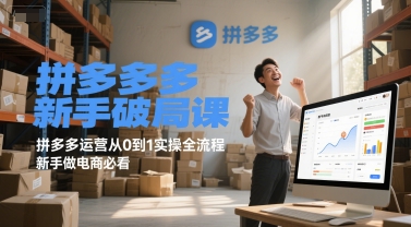 拼多多新手破局课,拼多多运营从0到1实操全流程,新手做电商必看-创客副业
