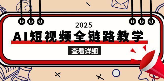 2025AI短视频全链路教学，文案图片视频生成，解决自媒体创作痛点-创客副业