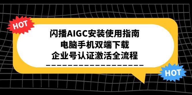 闪播AIGC安装使用指南，电脑手机双端下载，企业号认证激活全流程-创客副业