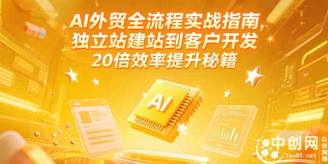 AI外贸全流程实战指南，独立站建站到客户开发，20倍效率提升秘籍(更新6月-创客副业