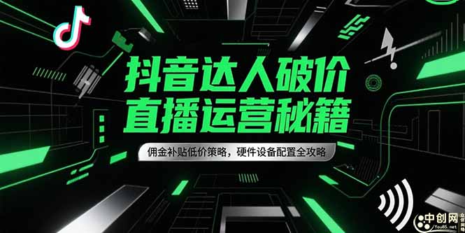 抖音达人破价直播运营秘籍,佣金补贴低价策略,硬件设备配置全攻略-创客副业