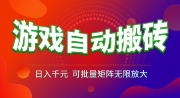 游戏全自动搬砖项目,日入1k+ ,真正的长久稳定项目,可批量矩阵无限放大【揭秘】-创客副业