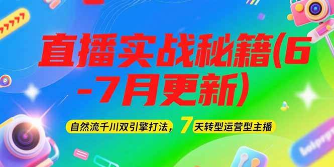 2025直播实战秘籍(6-7月更新):自然流千川双引擎打法,7天转型运营型主播-创客副业