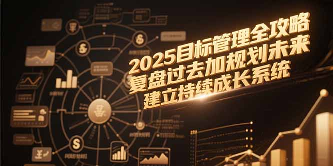 2025目标管理全攻略，复盘过去加规划未来，建立持续成长系统-创客副业