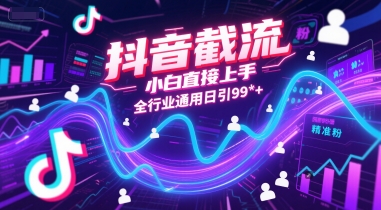 抖音截流，小白直接上手，全行业通用日引99+精准粉【揭秘】-创客副业