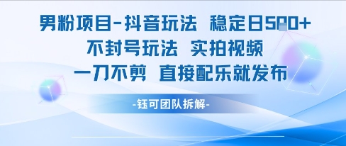 男粉项目抖音玩法稳定日收5张实拍视频一刀不剪直接配乐就发布不封号玩法-创客副业