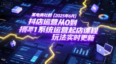 某电商社群【2025年6月】抖店运营从0到1系统运营起店课程,抖店最新玩法实时更新-创客副业