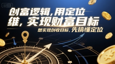 创富逻辑,用定位思维实现财富目标,想实现创收目标,先搞懂定位-创客副业
