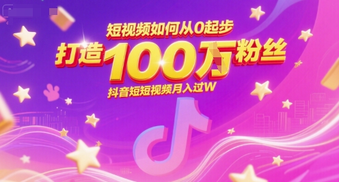 短视频如何从0起步，打造100W粉丝抖音短视频月入过W-创客副业