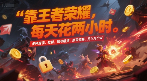 靠王者荣耀，每天花两小时，多种变现，拉新、账号租赁，账号交易，月入几个W【揭秘】-创客副业