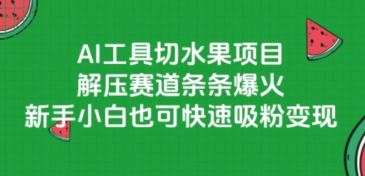AI工具切水果项目，解压赛道条条爆火，新手小白也可快速吸粉变现-创客副业
