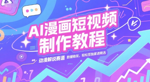 AI漫画短视频制作教程，动漫解说赛道，数据稳定且流量高，轻松签独家进精选-创客副业