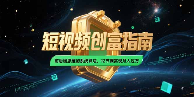 2025短视频创富指南,前后端思维加系统算法,12节课实现月入过万-创客副业
