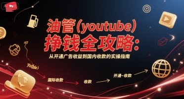 油管(youtube)挣钱全攻略：从开通广告收益到国内收款的实操指南-创客副业