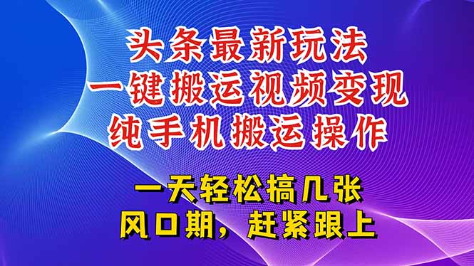 今日头条最新玩法,一键搬运视频也能轻松变现,随随便便就爆百万流量,…-创客副业