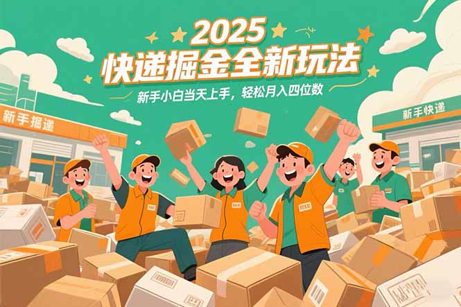 2025快递掘金全新玩法，新手小白当天上手，轻松月入四位数！-创客副业