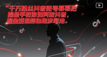 千万粉丝抖音账号幕后操盘手教你如何做抖音，掘金短视频自建流量池-创客副业