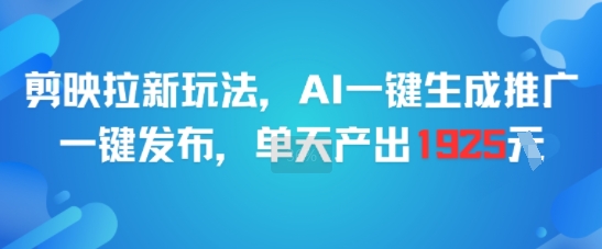 剪映拉新玩法，AI一键生成推广，一键发布，单天最高产出1925-创客副业