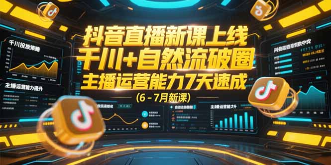 抖音直播新课上线,千川+自然流破圈,主播运营能力7天速成 (6-7月新课-创客副业