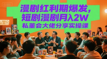 漫剧红利期爆发,短剧漫剧月入2W私董会大佬分享实操课-创客副业