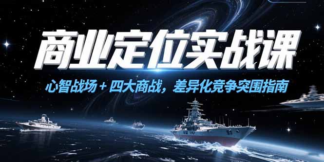 商业定位实战课,心智战场+四大商战,差异化竞争突围指南-创客副业