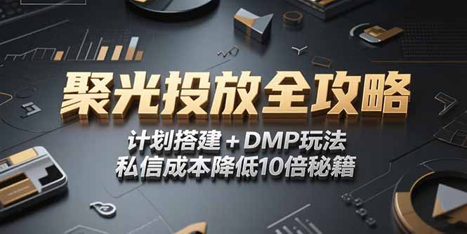 2025小红书聚光投放全攻略,计划搭建+DMP玩法,私信成本降低10倍秘籍-创客副业